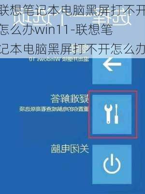 联想笔记本电脑黑屏打不开怎么办win11-联想笔记本电脑黑屏打不开怎么办